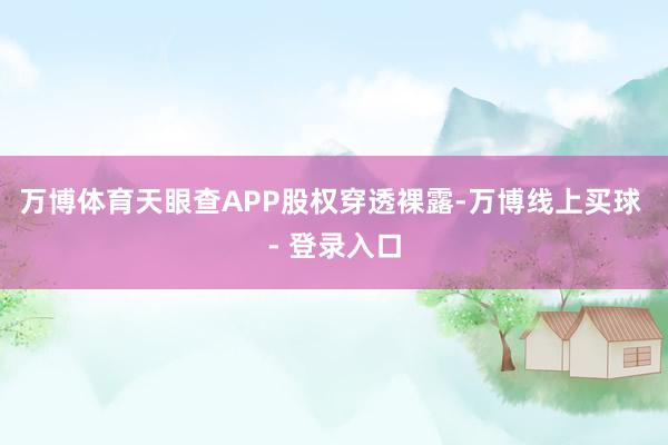 万博体育天眼查APP股权穿透裸露-万博线上买球 - 登录入口