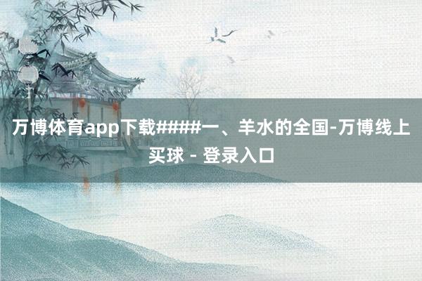 万博体育app下载####一、羊水的全国-万博线上买球 - 登录入口