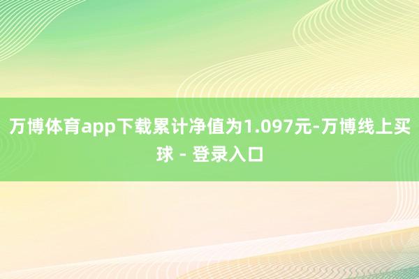万博体育app下载累计净值为1.097元-万博线上买球 - 登录入口