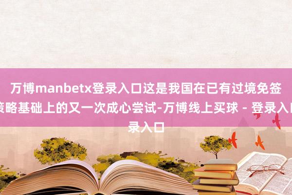 万博manbetx登录入口这是我国在已有过境免签策略基础上的又一次成心尝试-万博线上买球 - 登录入口