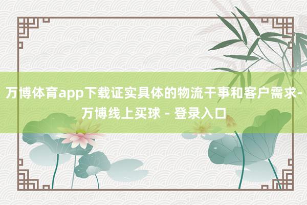 万博体育app下载证实具体的物流干事和客户需求-万博线上买球 - 登录入口