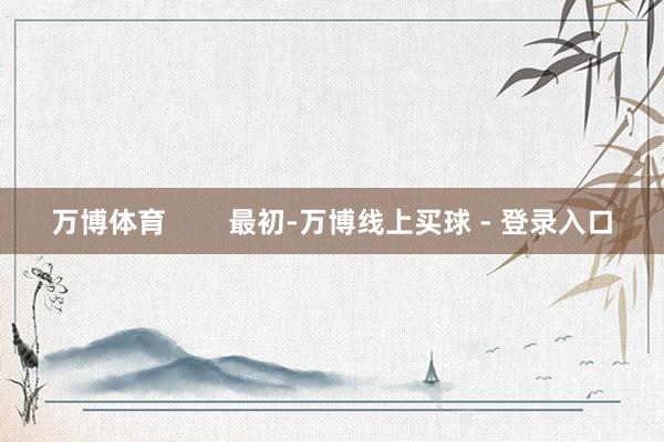 万博体育        最初-万博线上买球 - 登录入口