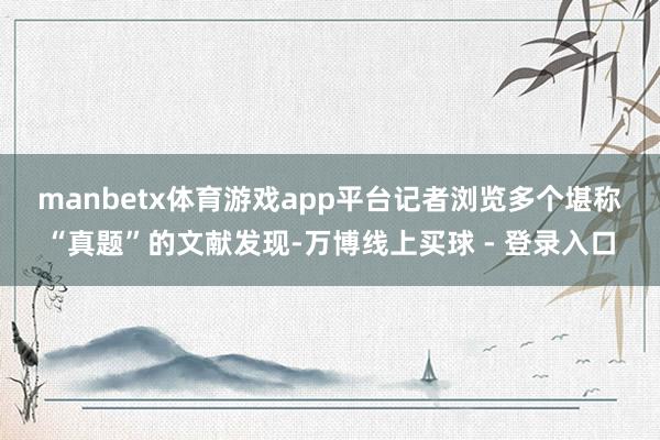 manbetx体育游戏app平台　　记者浏览多个堪称“真题”的文献发现-万博线上买球 - 登录入口